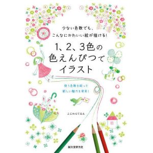 1、2、3色の色えんぴつでイラスト 少ない色数でも、こんなにかわいい絵が描ける! 使う色数を絞って新しい魅力を発見!/ふじわらてるえ
