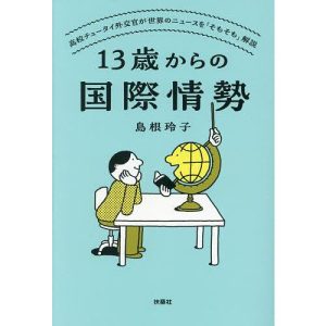 13歳からの国際情勢 高校チュータイ外交官が世界のニュースを「そもそも」解説/島根玲子