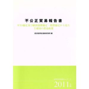 不公正貿易報告書(2011年版) WTO協定及び経済連携協定・投資協定から見た主要国の貿易政策/経済産業省通商政策局【編