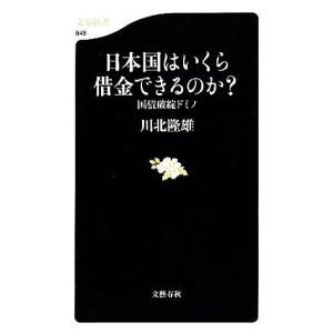 日本国はいくら借金できるのか？ 国債破綻ドミノ 文春新書/川北隆雄【著】