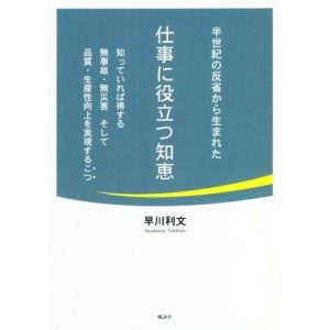 半世紀の反省から生まれた仕事に役立つ知恵 知っていれば得する無事故・無災害そして品質・生産性向上を実現するこつ/早川　