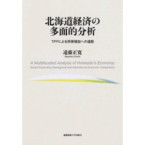 北海道経済の多面的分析 ＴＰＰによる所得増加への道筋  /慶應義塾大学出版会/遠藤正寛（単行本） 中古
